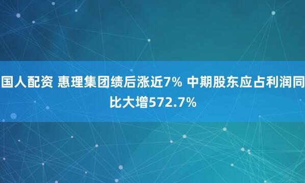 国人配资 惠理集团绩后涨近7% 中期股东应占利润同比大增572.7%