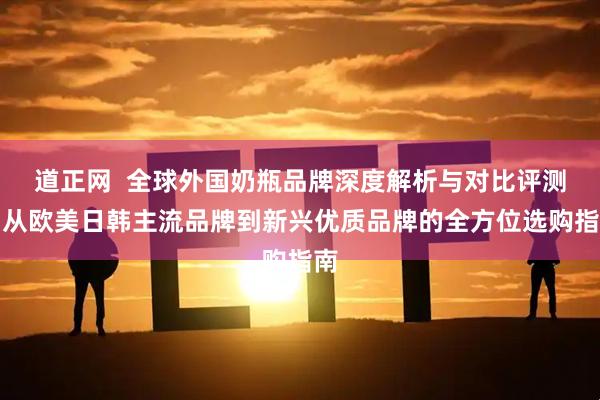 道正网  全球外国奶瓶品牌深度解析与对比评测：从欧美日韩主流品牌到新兴优质品牌的全方位选购指南