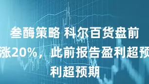叁酶策略 科尔百货盘前大涨20%，此前报告盈利超预期
