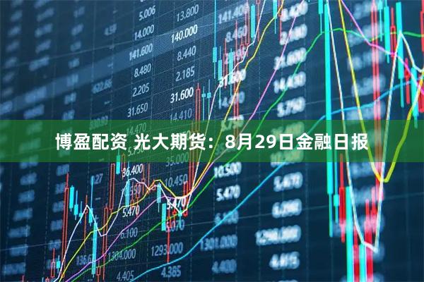 博盈配资 光大期货：8月29日金融日报