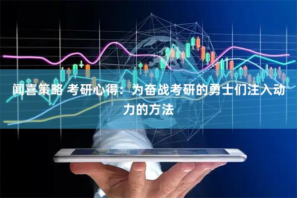 闻喜策略 考研心得：为奋战考研的勇士们注入动力的方法