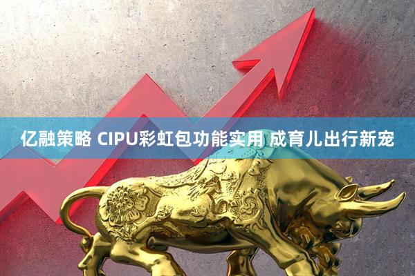 亿融策略 CIPU彩虹包功能实用 成育儿出行新宠
