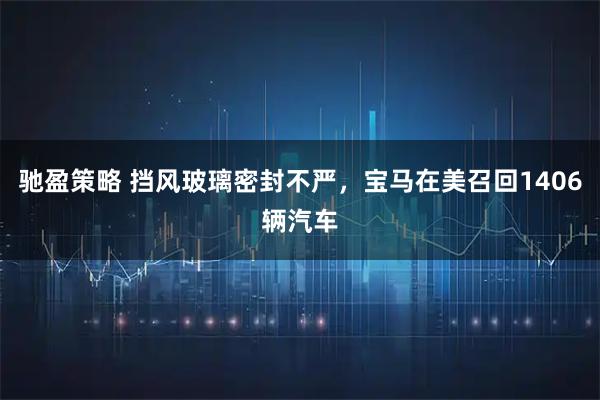 驰盈策略 挡风玻璃密封不严，宝马在美召回1406辆汽车