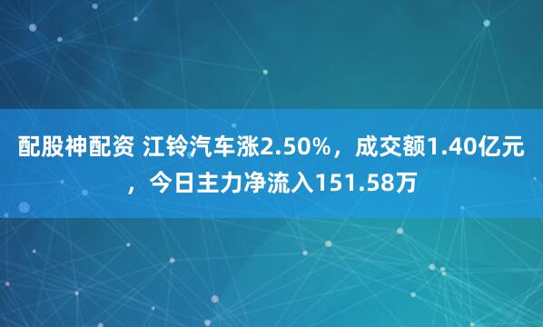 配股神配资 江铃汽车涨2.50%，成交额1.40亿元，今日主力净流入151.58万