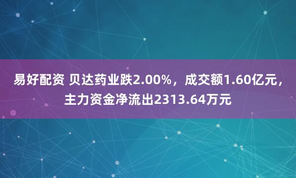 易好配资 贝达药业跌2.00%，成交额1.60亿元，主力资金净流出2313.64万元