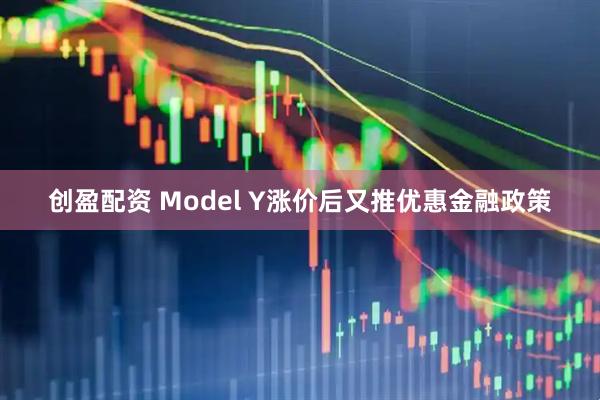 创盈配资 Model Y涨价后又推优惠金融政策