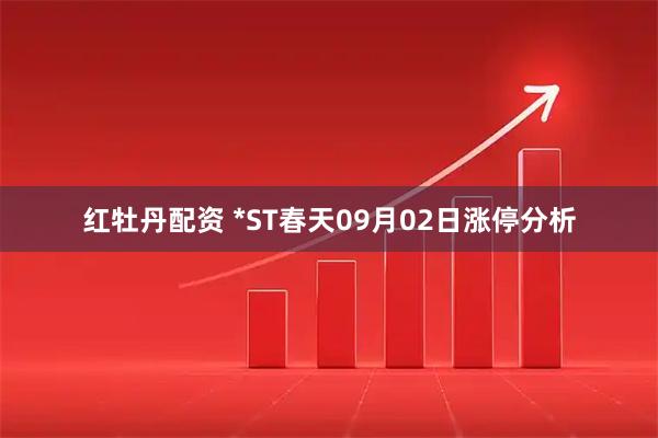 红牡丹配资 *ST春天09月02日涨停分析