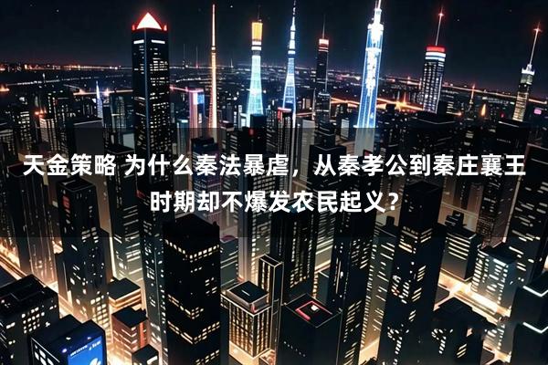 天金策略 为什么秦法暴虐，从秦孝公到秦庄襄王时期却不爆发农民起义？