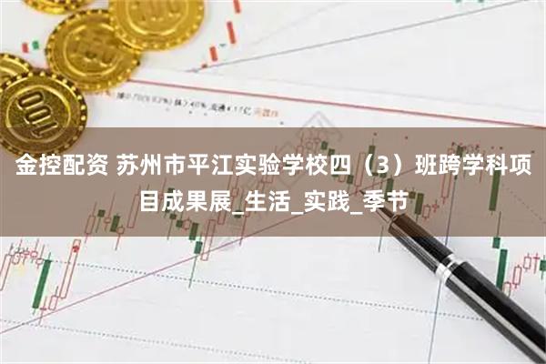 金控配资 苏州市平江实验学校四（3）班跨学科项目成果展_生活_实践_季节