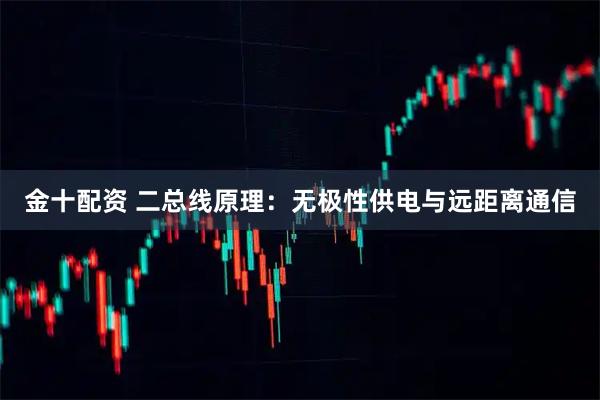 金十配资 二总线原理：无极性供电与远距离通信