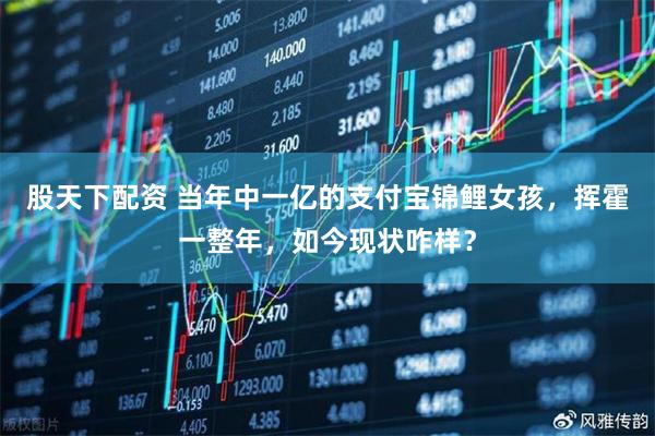 股天下配资 当年中一亿的支付宝锦鲤女孩，挥霍一整年，如今现状咋样？